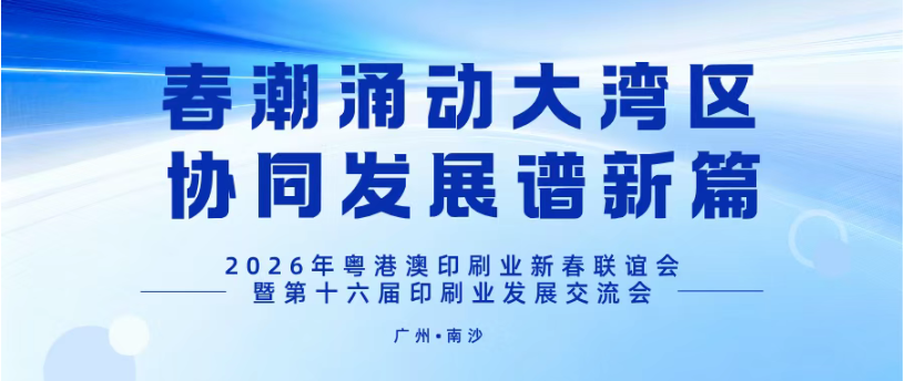 春潮涌動大灣區，協同發展譜新篇——2026年粵港澳印刷業新春聯誼會暨第十六屆印刷業發展交流會在廣州南沙舉辦